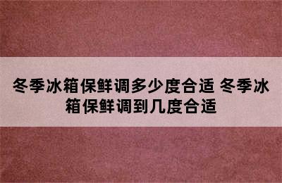 冬季冰箱保鲜调多少度合适 冬季冰箱保鲜调到几度合适